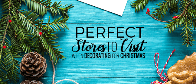 PERFECT STORES TO VISIT WHEN DECORATING FOR CHRISTMAS PERFECT STORES TO VISIT WHEN DECORATING FOR CHRISTMAS