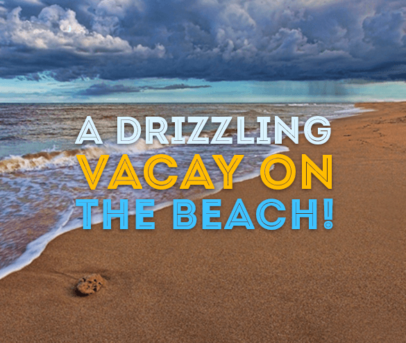 A Drizzling Vacay on the Beach! A Drizzling Vacay on the Beach!
